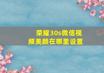 荣耀30s微信视频美颜在哪里设置