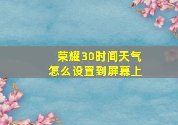 荣耀30时间天气怎么设置到屏幕上