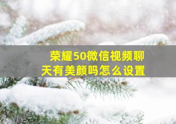 荣耀50微信视频聊天有美颜吗怎么设置