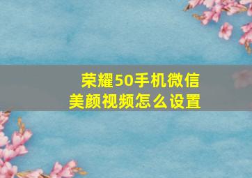 荣耀50手机微信美颜视频怎么设置