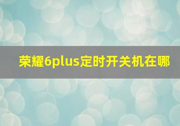 荣耀6plus定时开关机在哪