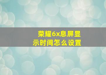 荣耀6x息屏显示时间怎么设置