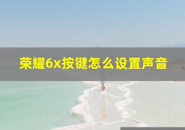 荣耀6x按键怎么设置声音