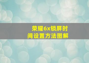 荣耀6x锁屏时间设置方法图解