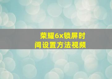 荣耀6x锁屏时间设置方法视频