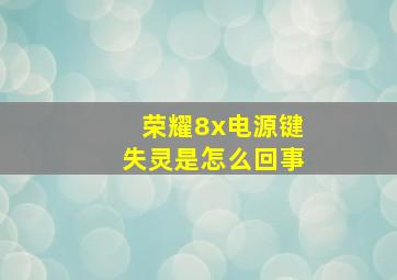 荣耀8x电源键失灵是怎么回事