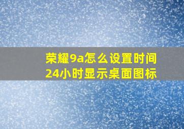 荣耀9a怎么设置时间24小时显示桌面图标