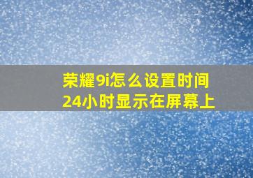 荣耀9i怎么设置时间24小时显示在屏幕上