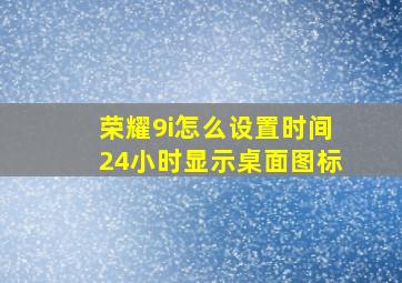 荣耀9i怎么设置时间24小时显示桌面图标