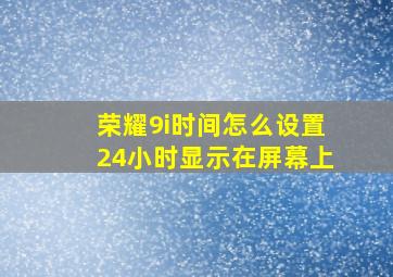 荣耀9i时间怎么设置24小时显示在屏幕上