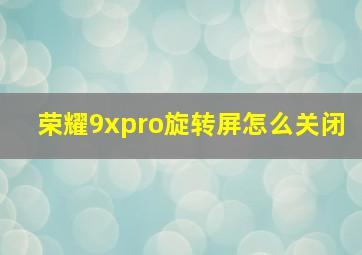 荣耀9xpro旋转屏怎么关闭