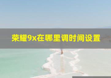 荣耀9x在哪里调时间设置