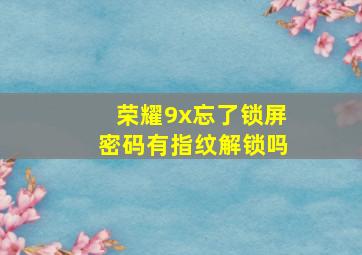 荣耀9x忘了锁屏密码有指纹解锁吗