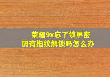 荣耀9x忘了锁屏密码有指纹解锁吗怎么办