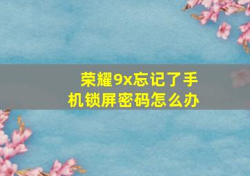 荣耀9x忘记了手机锁屏密码怎么办