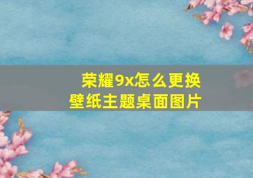 荣耀9x怎么更换壁纸主题桌面图片