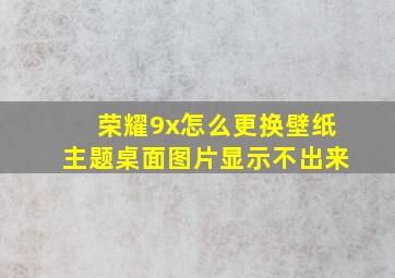 荣耀9x怎么更换壁纸主题桌面图片显示不出来