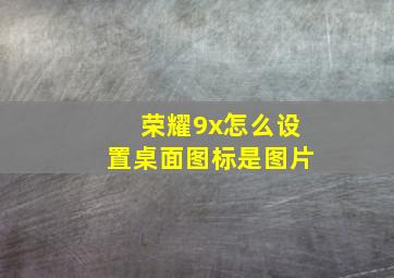 荣耀9x怎么设置桌面图标是图片