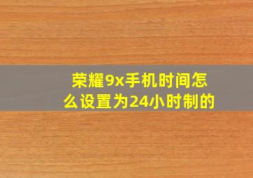 荣耀9x手机时间怎么设置为24小时制的