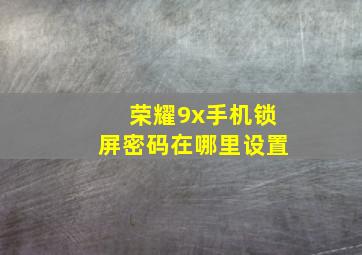 荣耀9x手机锁屏密码在哪里设置