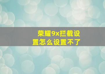 荣耀9x拦截设置怎么设置不了