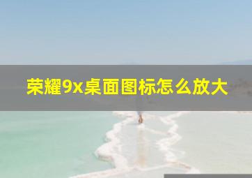 荣耀9x桌面图标怎么放大