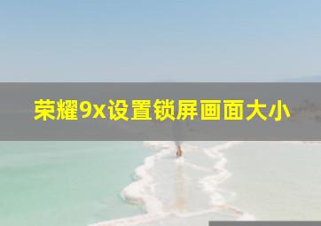 荣耀9x设置锁屏画面大小