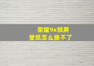 荣耀9x锁屏壁纸怎么换不了