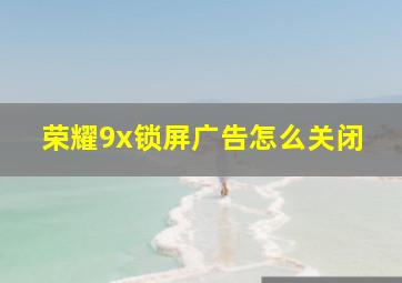 荣耀9x锁屏广告怎么关闭