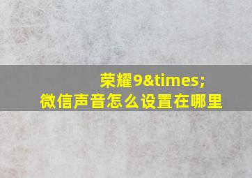 荣耀9×微信声音怎么设置在哪里