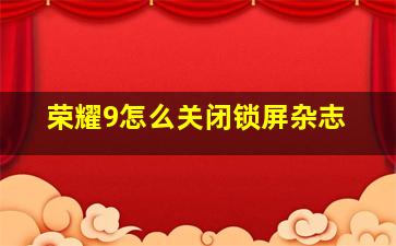 荣耀9怎么关闭锁屏杂志