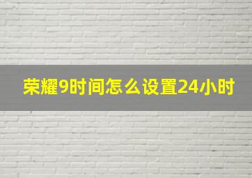 荣耀9时间怎么设置24小时