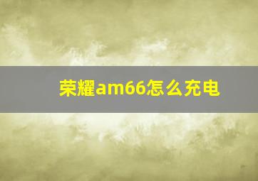 荣耀am66怎么充电