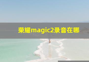 荣耀magic2录音在哪