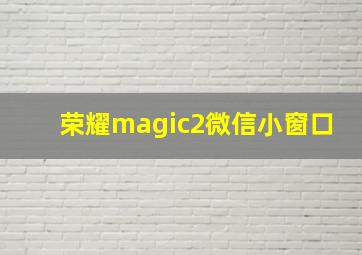 荣耀magic2微信小窗口