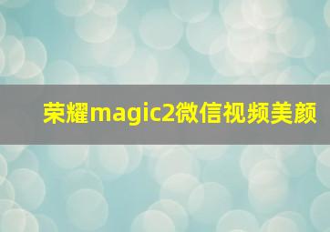 荣耀magic2微信视频美颜