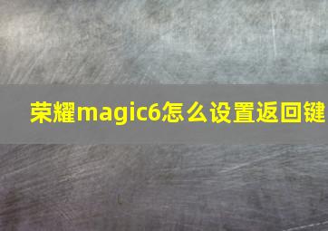 荣耀magic6怎么设置返回键