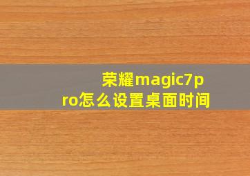 荣耀magic7pro怎么设置桌面时间