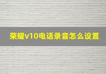 荣耀v10电话录音怎么设置