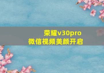 荣耀v30pro微信视频美颜开启