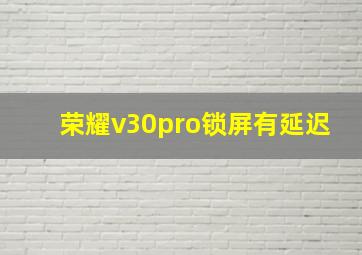 荣耀v30pro锁屏有延迟