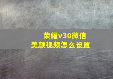 荣耀v30微信美颜视频怎么设置