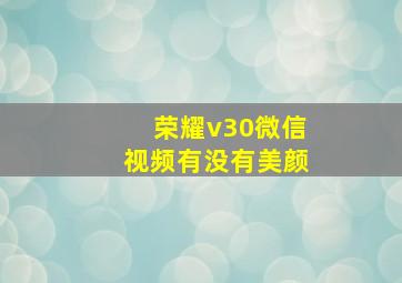 荣耀v30微信视频有没有美颜