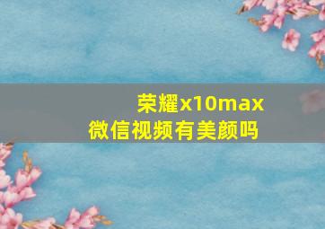 荣耀x10max微信视频有美颜吗