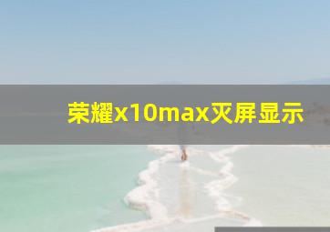 荣耀x10max灭屏显示