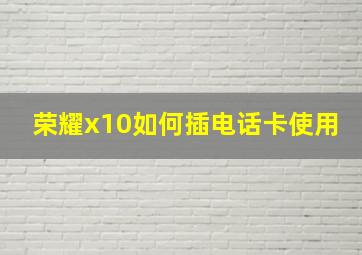 荣耀x10如何插电话卡使用