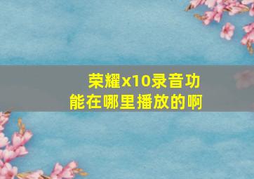 荣耀x10录音功能在哪里播放的啊