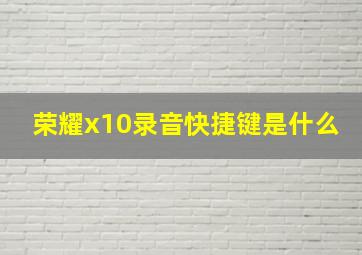 荣耀x10录音快捷键是什么