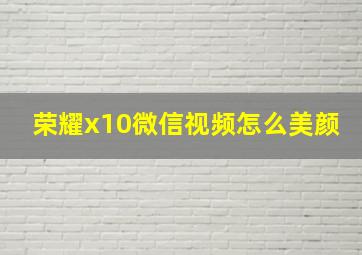 荣耀x10微信视频怎么美颜