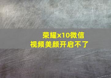 荣耀x10微信视频美颜开启不了